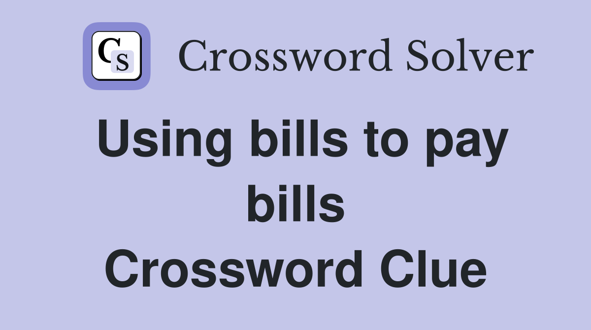 Using bills to pay bills Crossword Clue