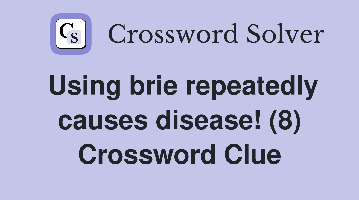 Using brie repeatedly causes disease! (8) Crossword Clue