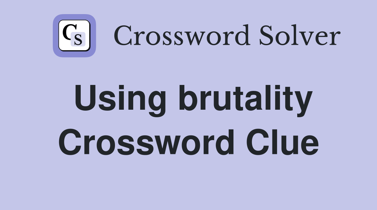 Using brutality Crossword Clue