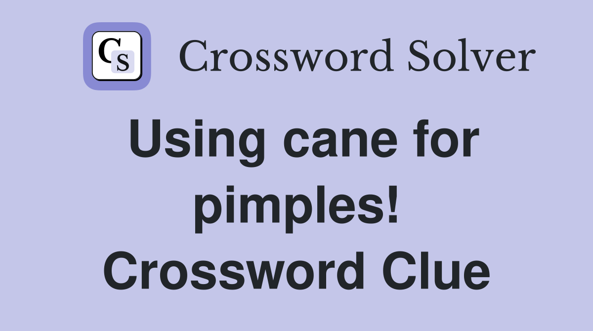 Using cane for pimples! Crossword Clue