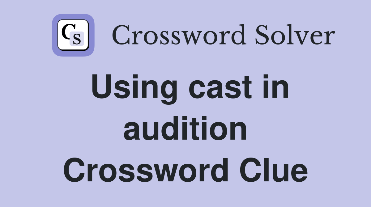Using cast in audition Crossword Clue