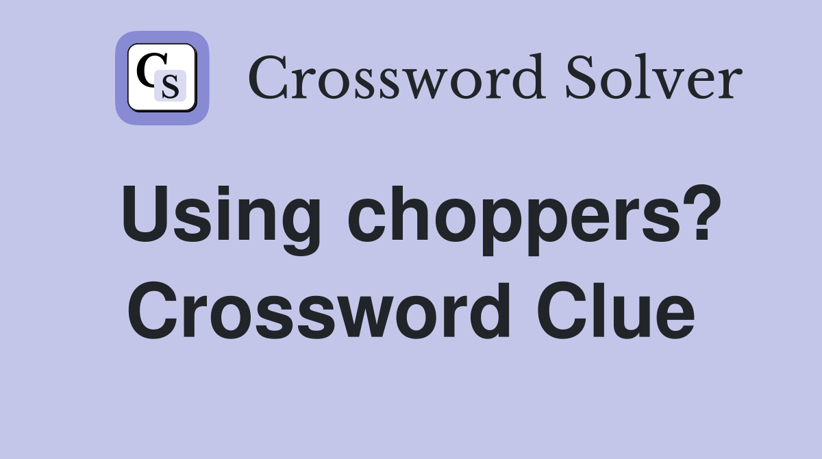 Using choppers? Crossword Clue