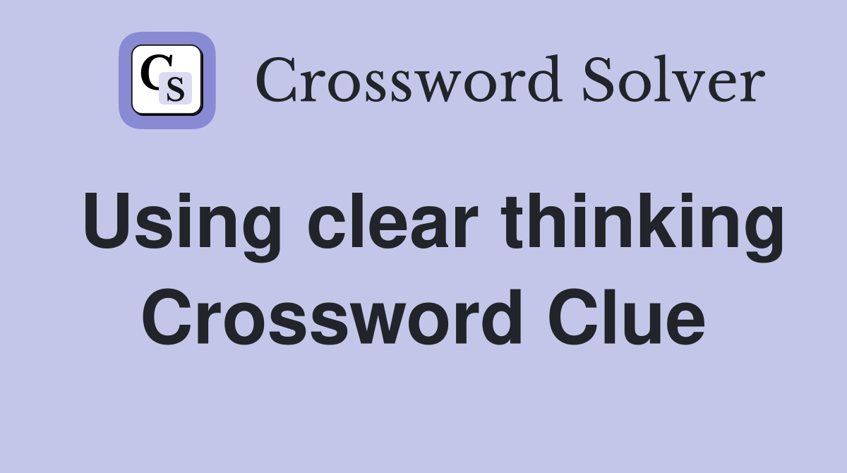 Using clear thinking Crossword Clue