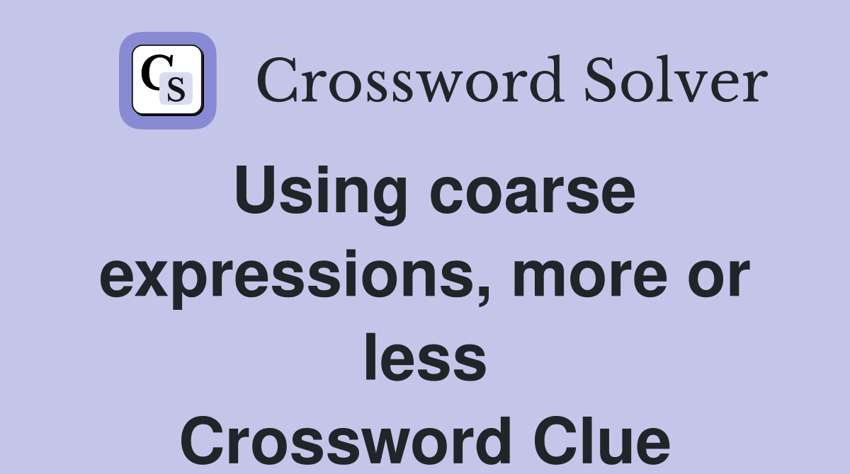 Using coarse expressions, more or less Crossword Clue