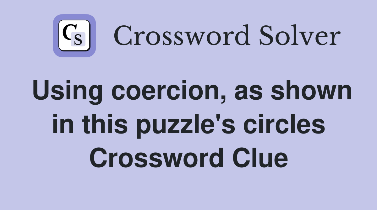 Using coercion, as shown in this puzzle's circles Crossword Clue