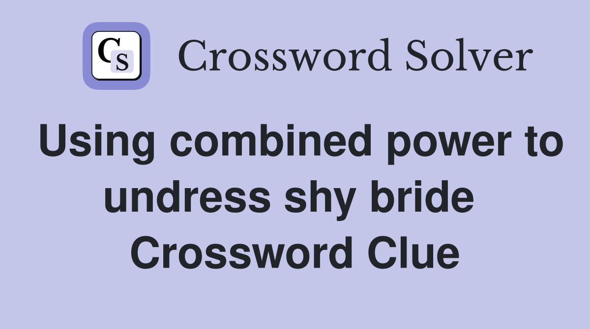 Using combined power to undress shy bride  Crossword Clue