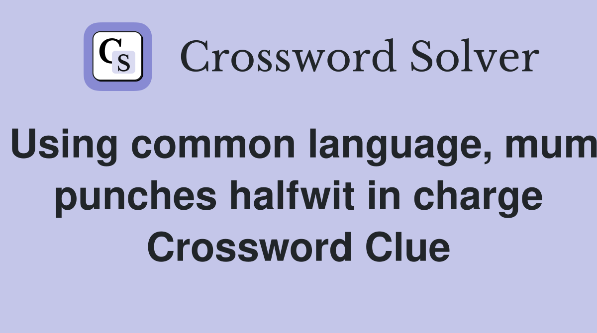 Using common language, mum punches halfwit in charge Crossword Clue