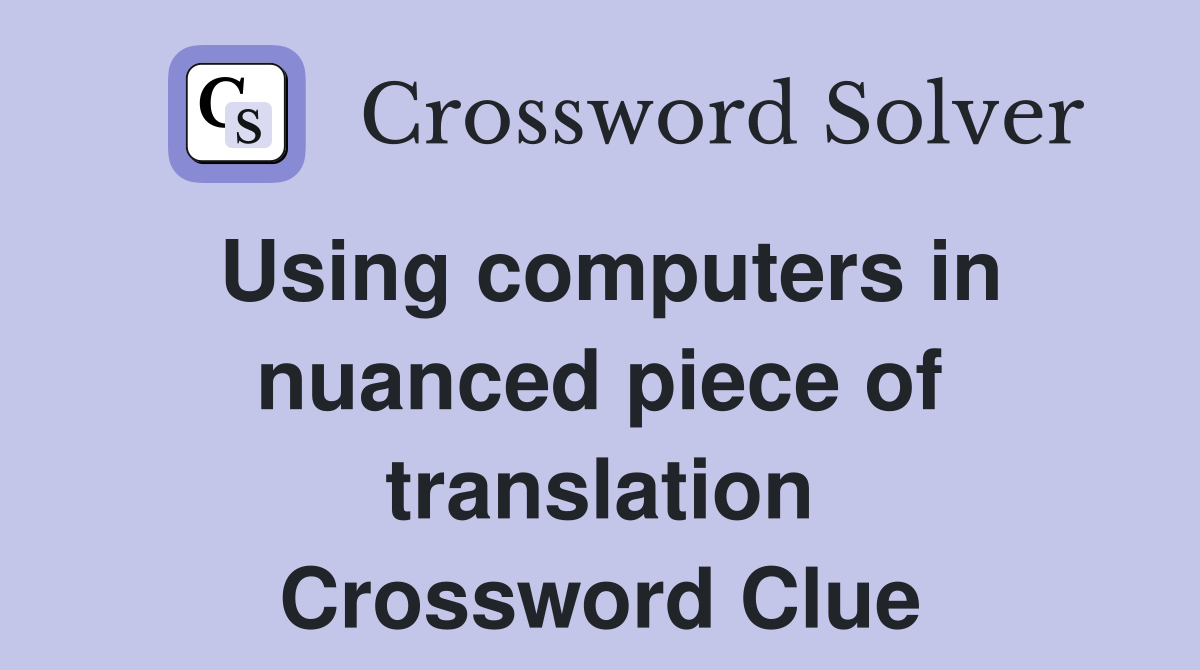Using computers in nuanced piece of translation Crossword Clue