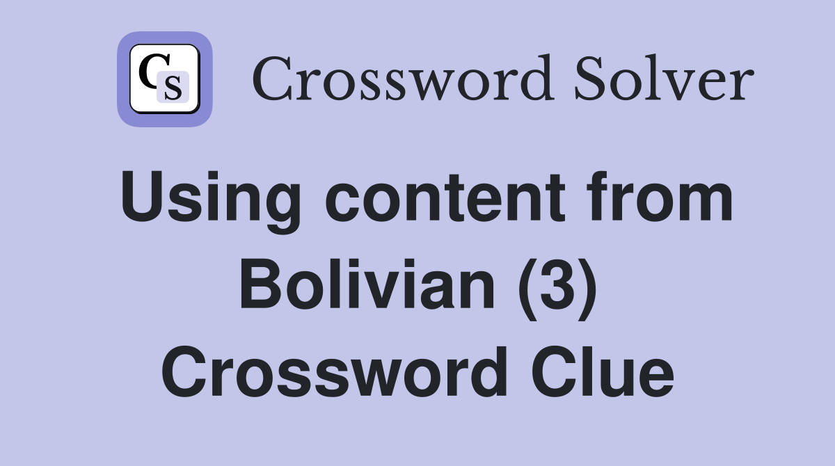 Using content from Bolivian (3) Crossword Clue