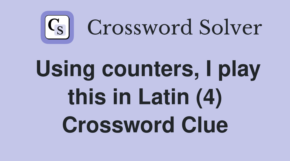 Using counters, I play this in Latin (4) Crossword Clue