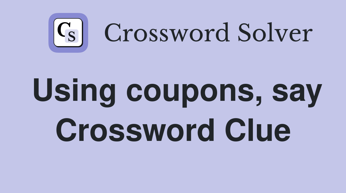 Using coupons, say Crossword Clue