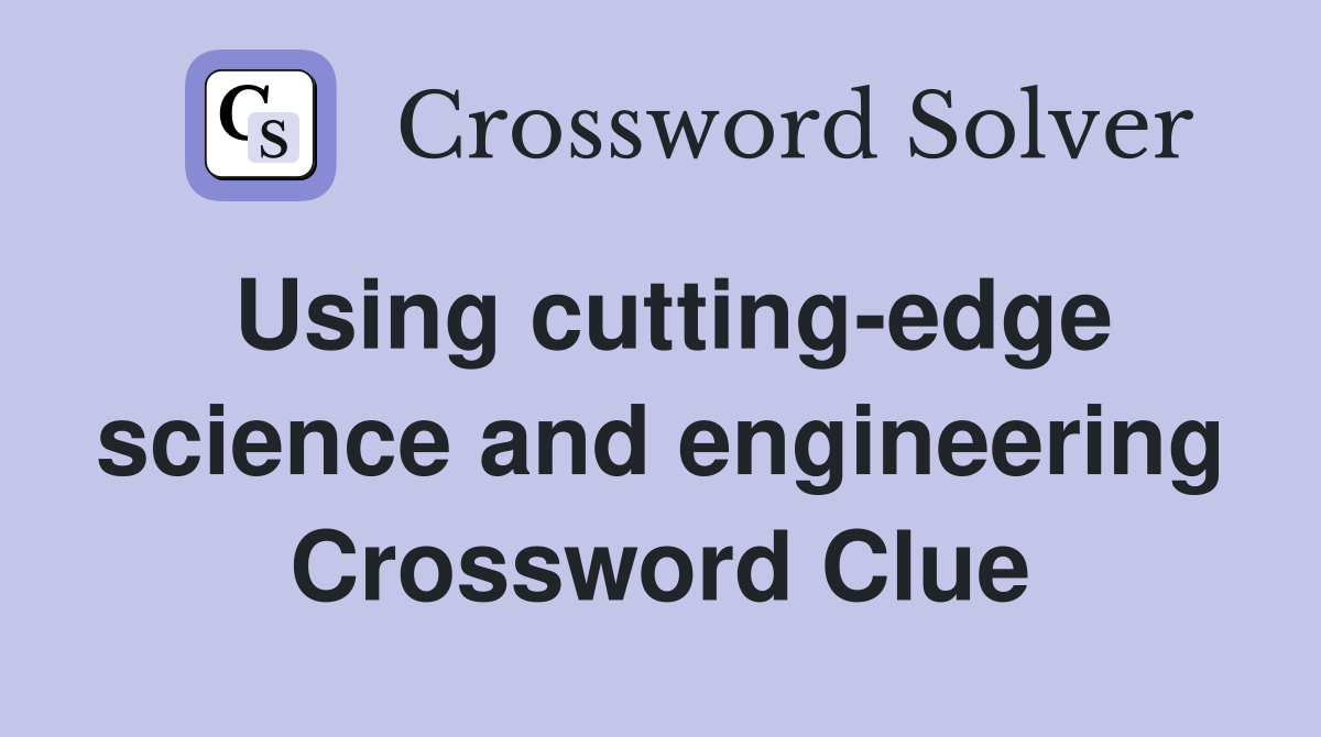 Using cutting-edge science and engineering Crossword Clue