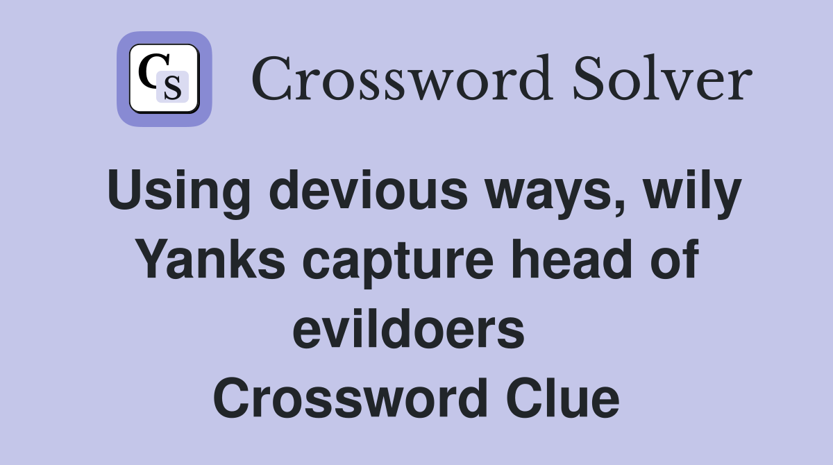 Using devious ways, wily Yanks capture head of evildoers  Crossword Clue
