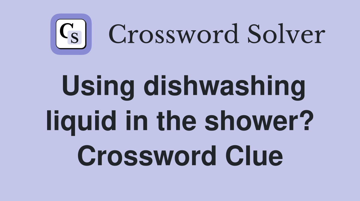 Using dishwashing liquid in the shower? Crossword Clue