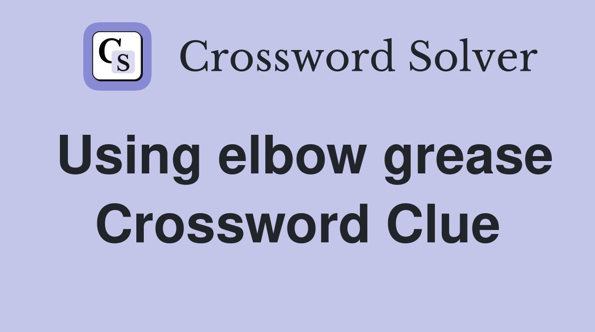 Using elbow grease Crossword Clue