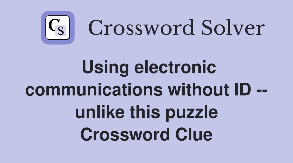 Using electronic communications without ID -- unlike this puzzle Crossword Clue