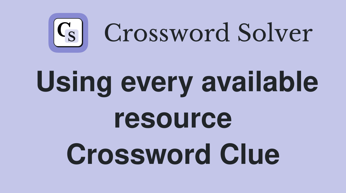 Using every available resource Crossword Clue