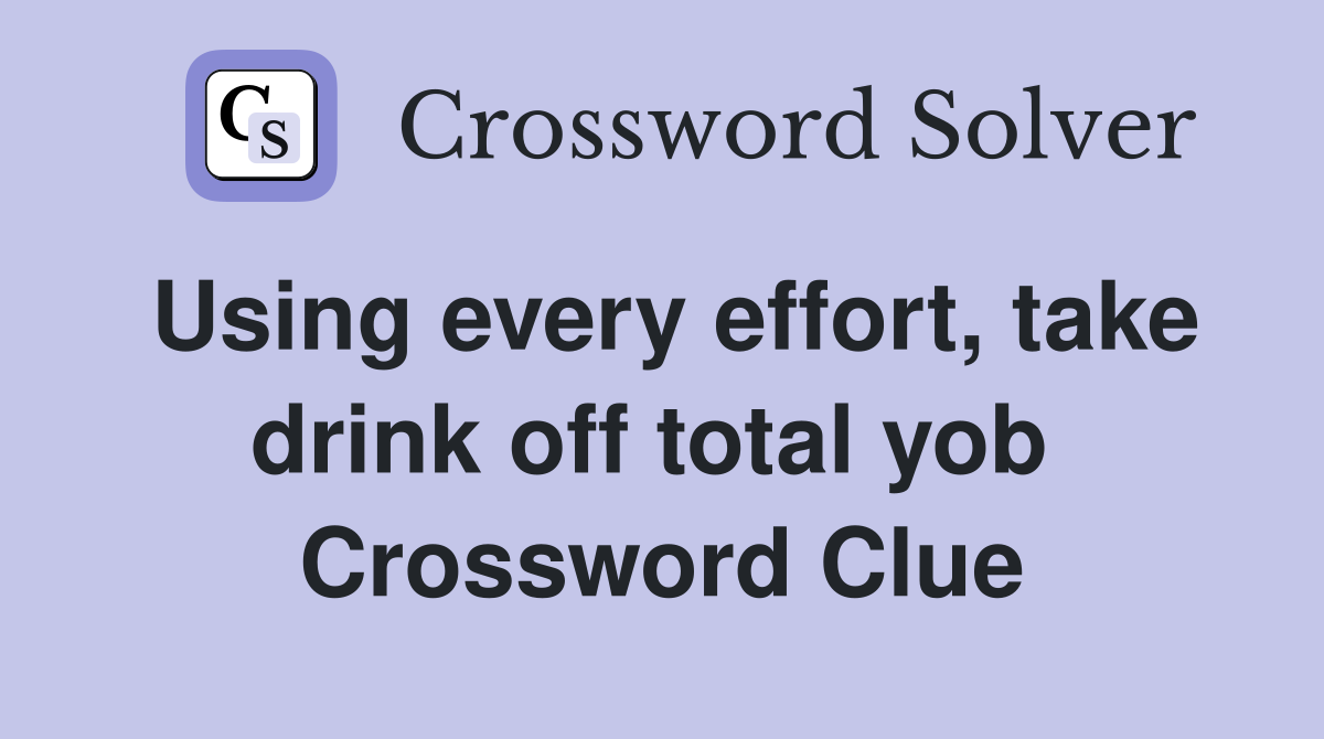 Using every effort, take drink off total yob  Crossword Clue
