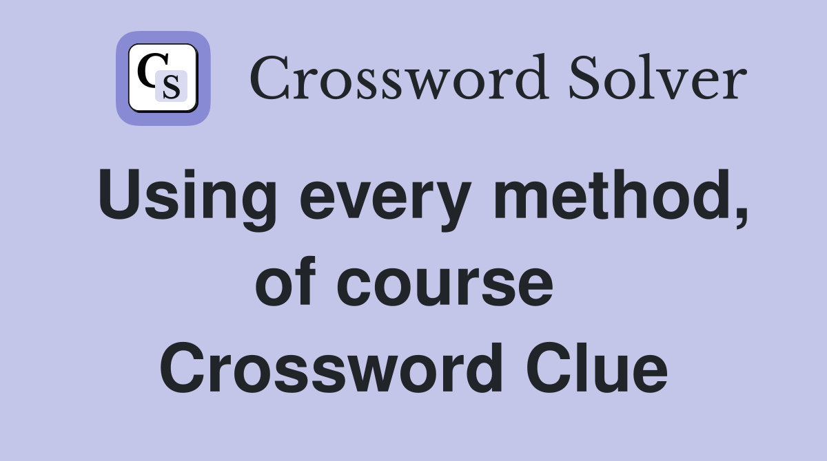 Using every method, of course  Crossword Clue