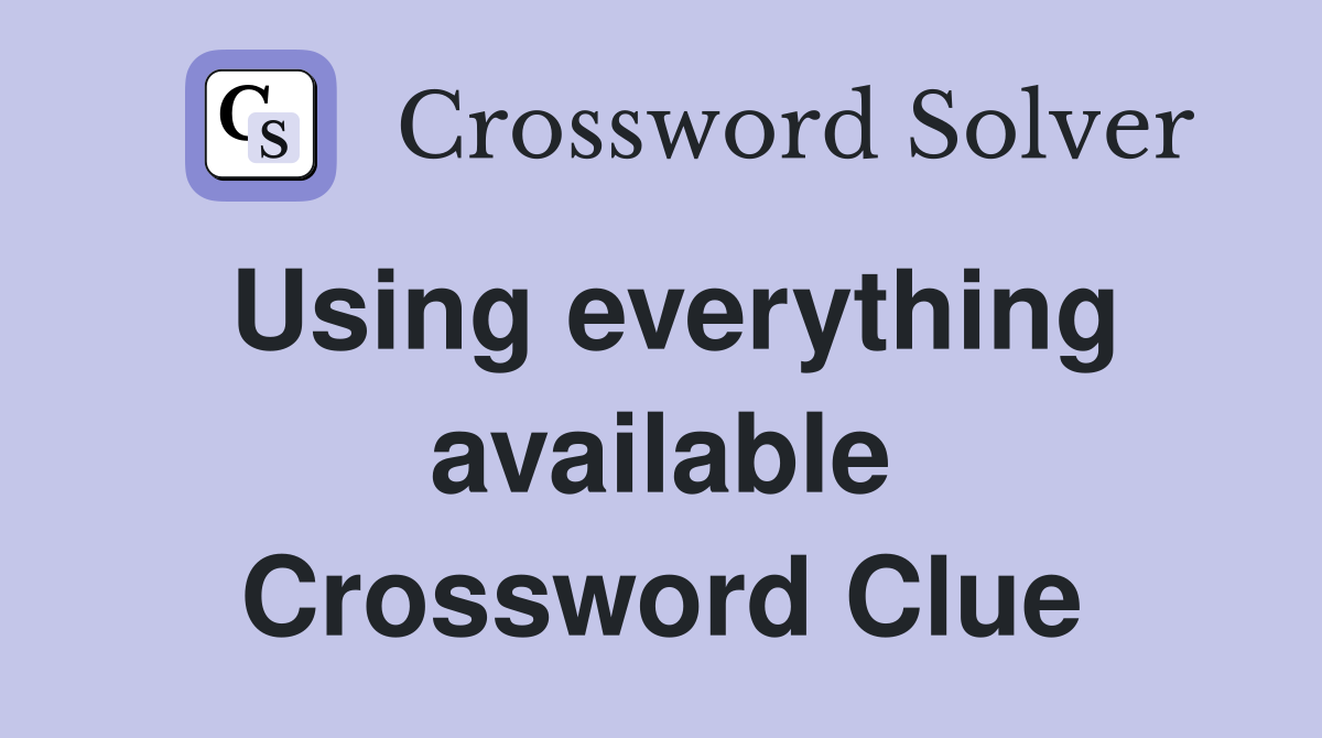 Using everything available Crossword Clue