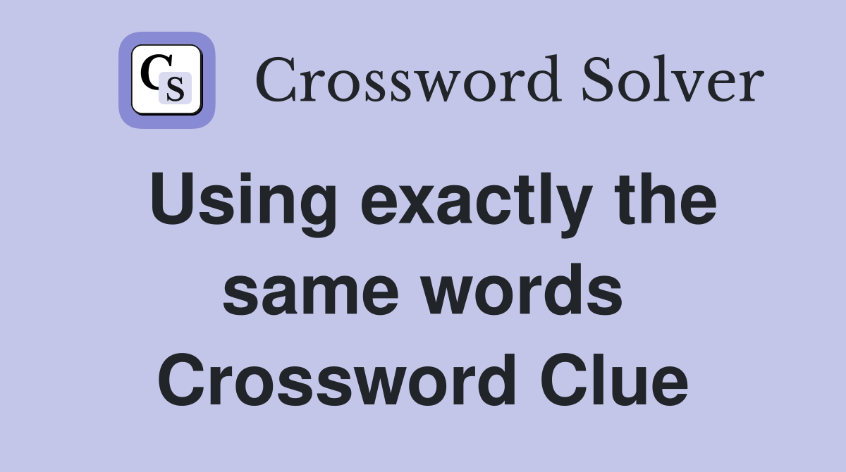 Using exactly the same words Crossword Clue