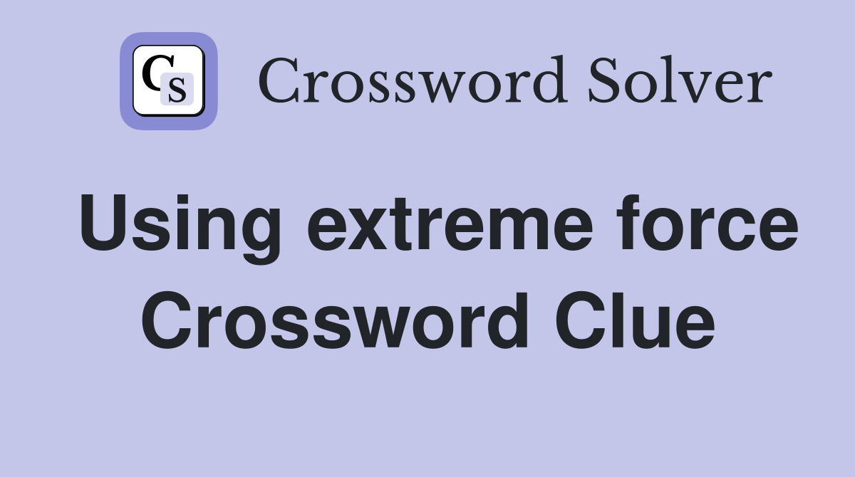 Using extreme force Crossword Clue