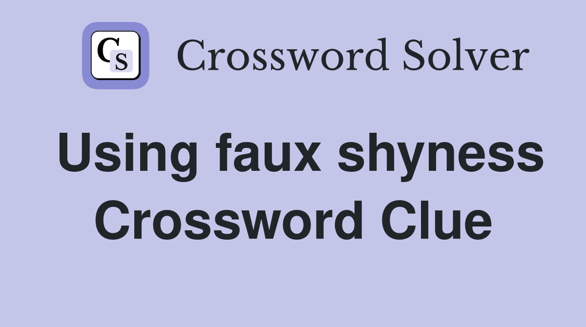 Using faux shyness Crossword Clue