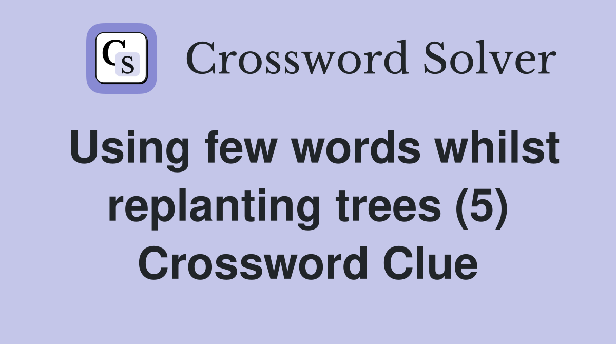 Using few words whilst replanting trees (5) Crossword Clue
