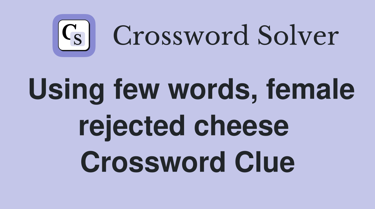 Using few words, female rejected cheese  Crossword Clue