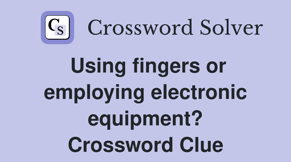 Using fingers or employing electronic equipment? Crossword Clue