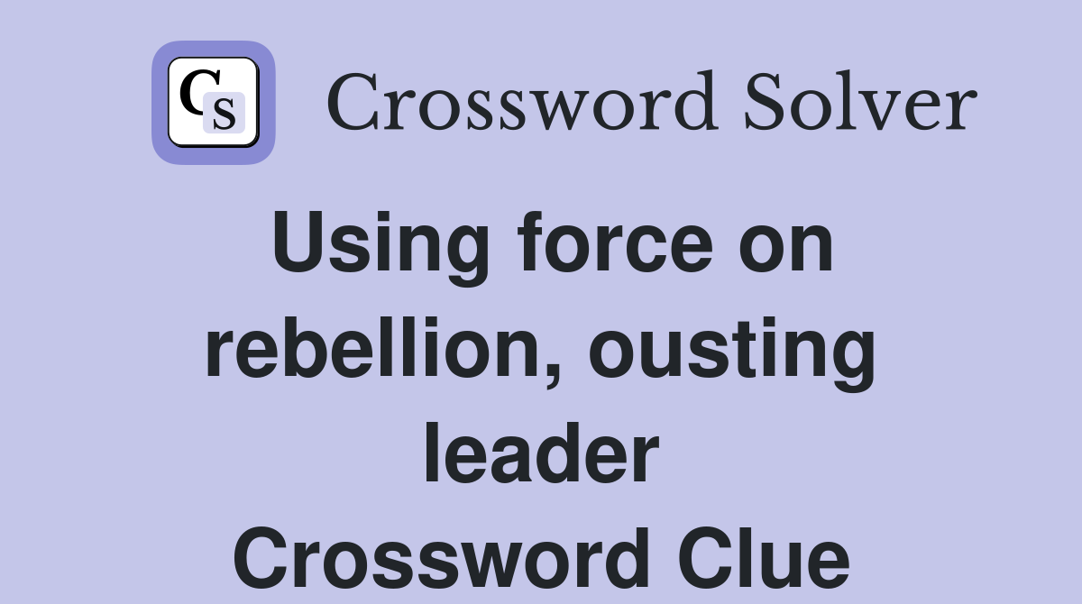Using force on rebellion, ousting leader Crossword Clue