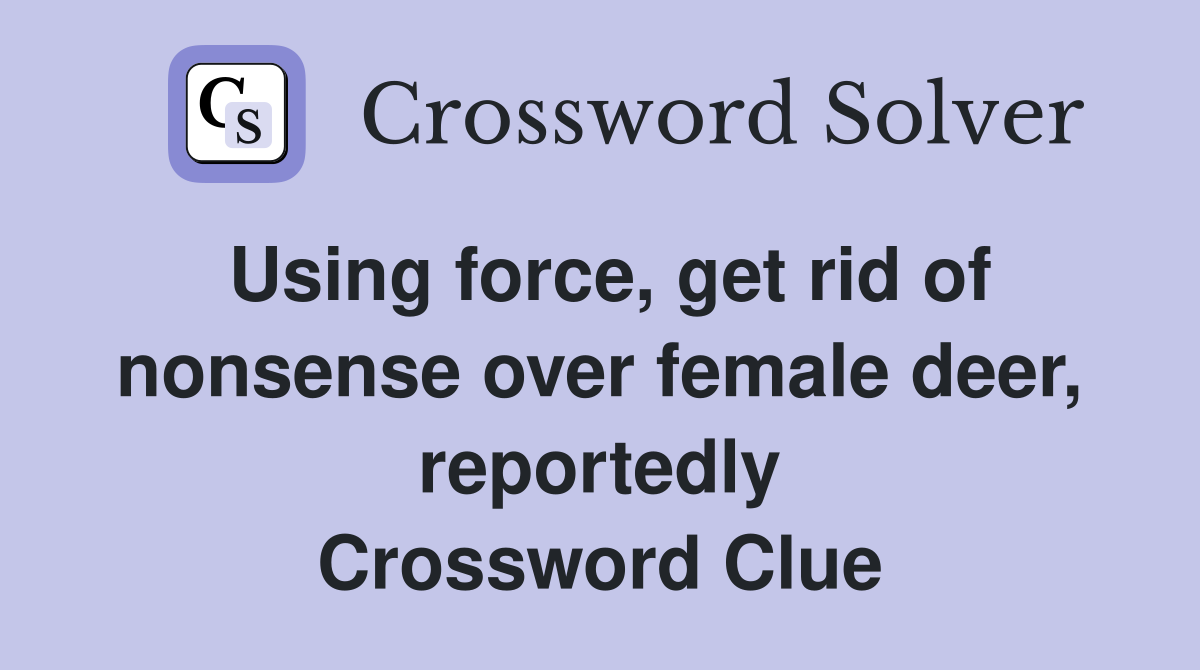 Using force, get rid of nonsense over female deer, reportedly Crossword Clue