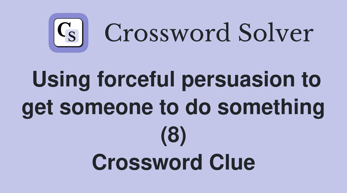 Using forceful persuasion to get someone to do something (8) Crossword Clue