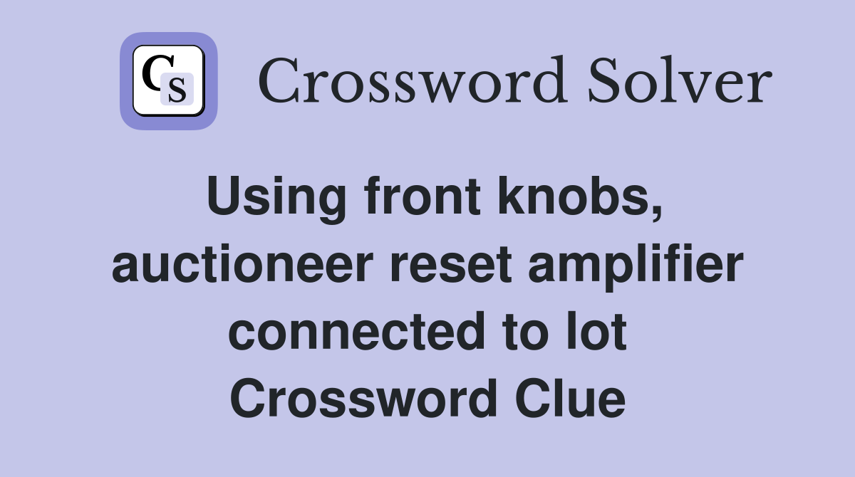Using front knobs, auctioneer reset amplifier connected to lot Crossword Clue