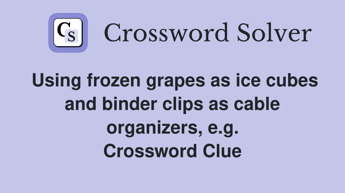 Using frozen grapes as ice cubes and binder clips as cable organizers, e.g. Crossword Clue