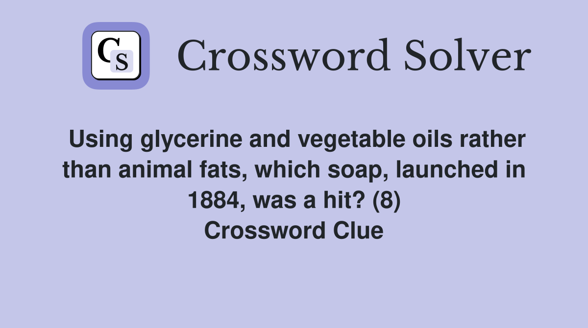 Using glycerine and vegetable oils rather than animal fats, which soap, launched in 1884, was a hit? (8) Crossword Clue