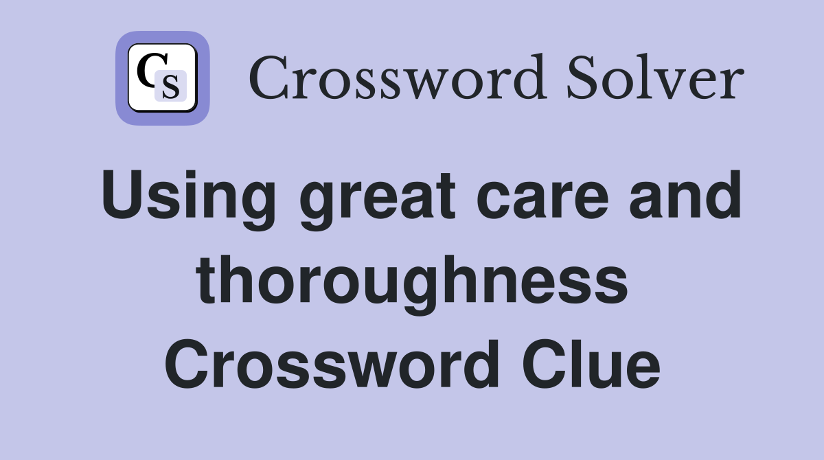 Using great care and thoroughness Crossword Clue