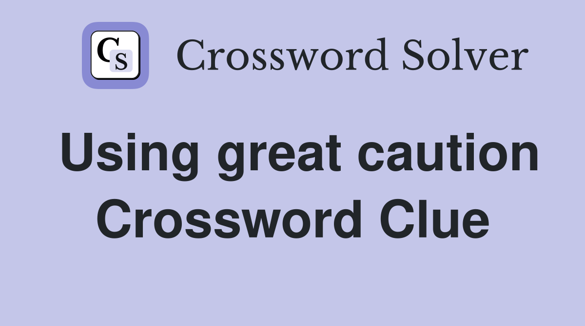 Using great caution Crossword Clue