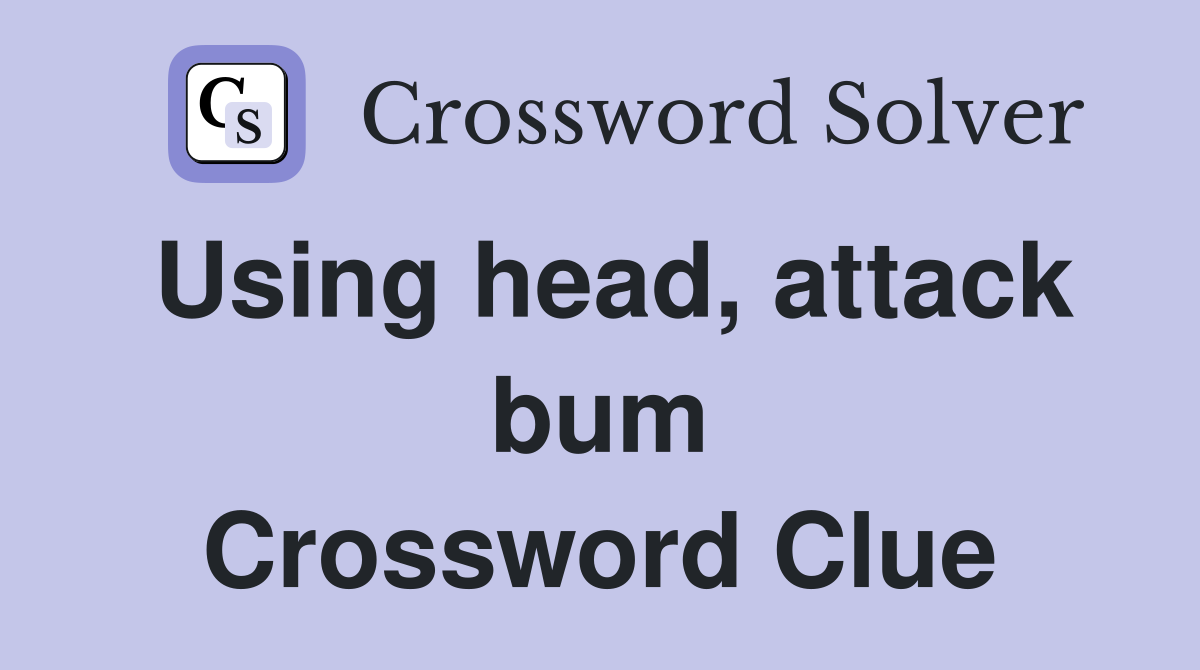 Using head, attack bum Crossword Clue