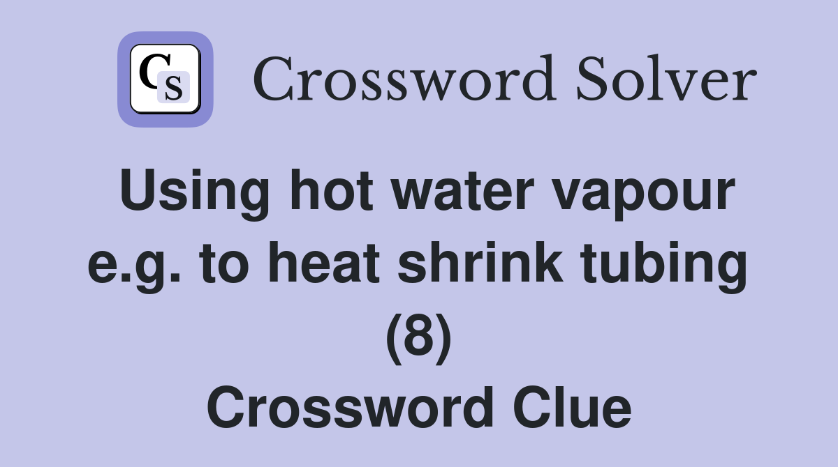 Using hot water vapour e.g. to heat shrink tubing (8) Crossword Clue