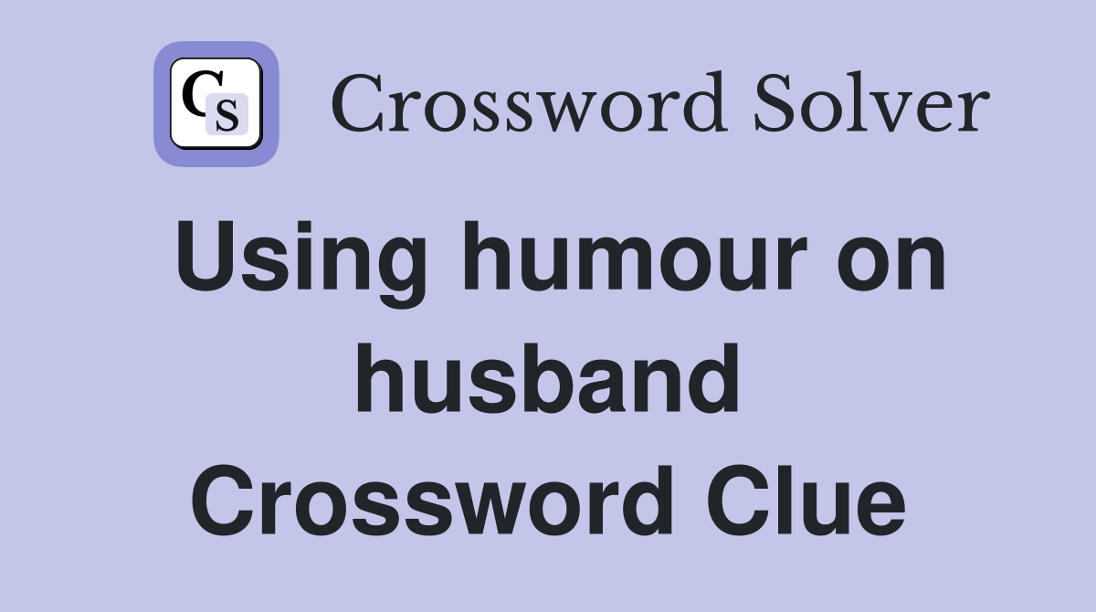 Using humour on husband Crossword Clue