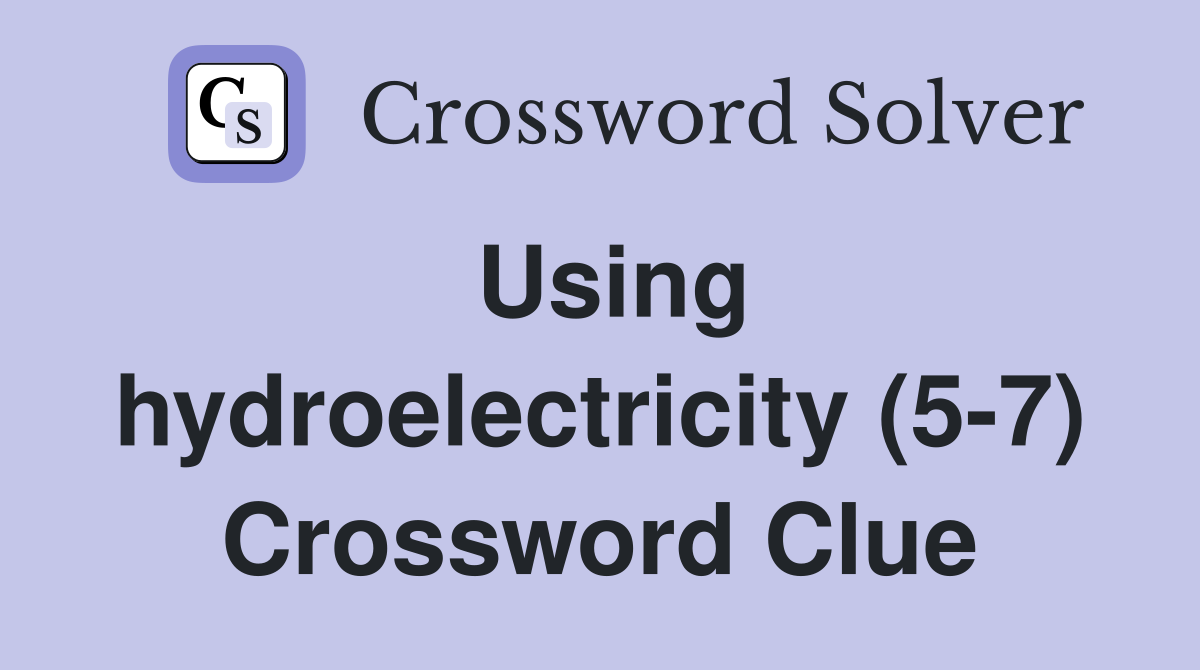 Using hydroelectricity (5-7) Crossword Clue