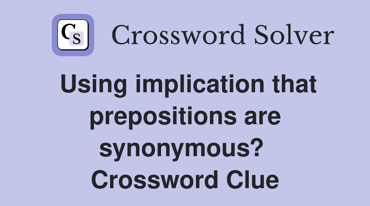Using implication that preposit­ions are synonymous?  Crossword Clue