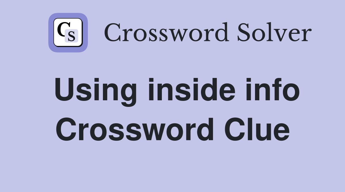 Using inside info Crossword Clue