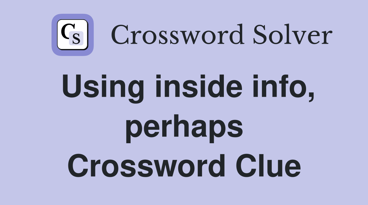 Using inside info, perhaps Crossword Clue