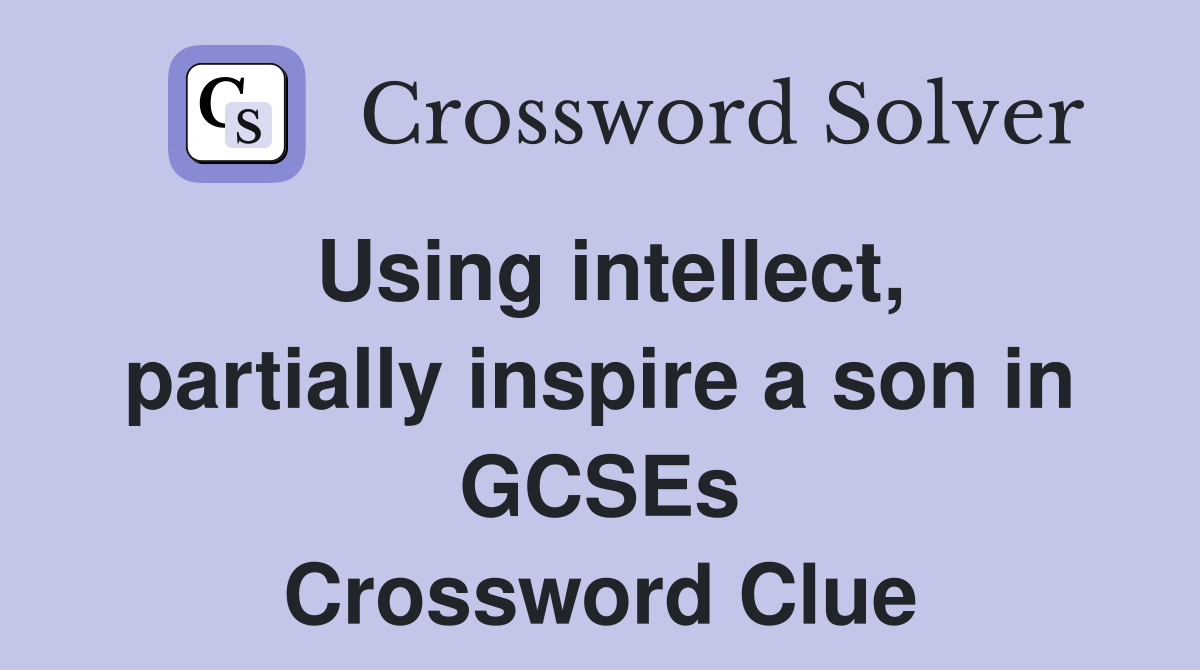 Using intellect, partially inspire a son in GCSEs Crossword Clue