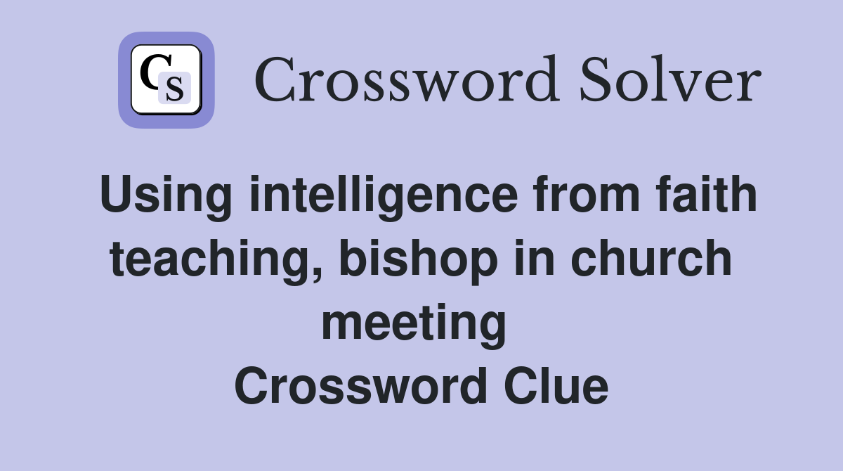 Using intelligence from faith teaching, bishop in church meeting  Crossword Clue