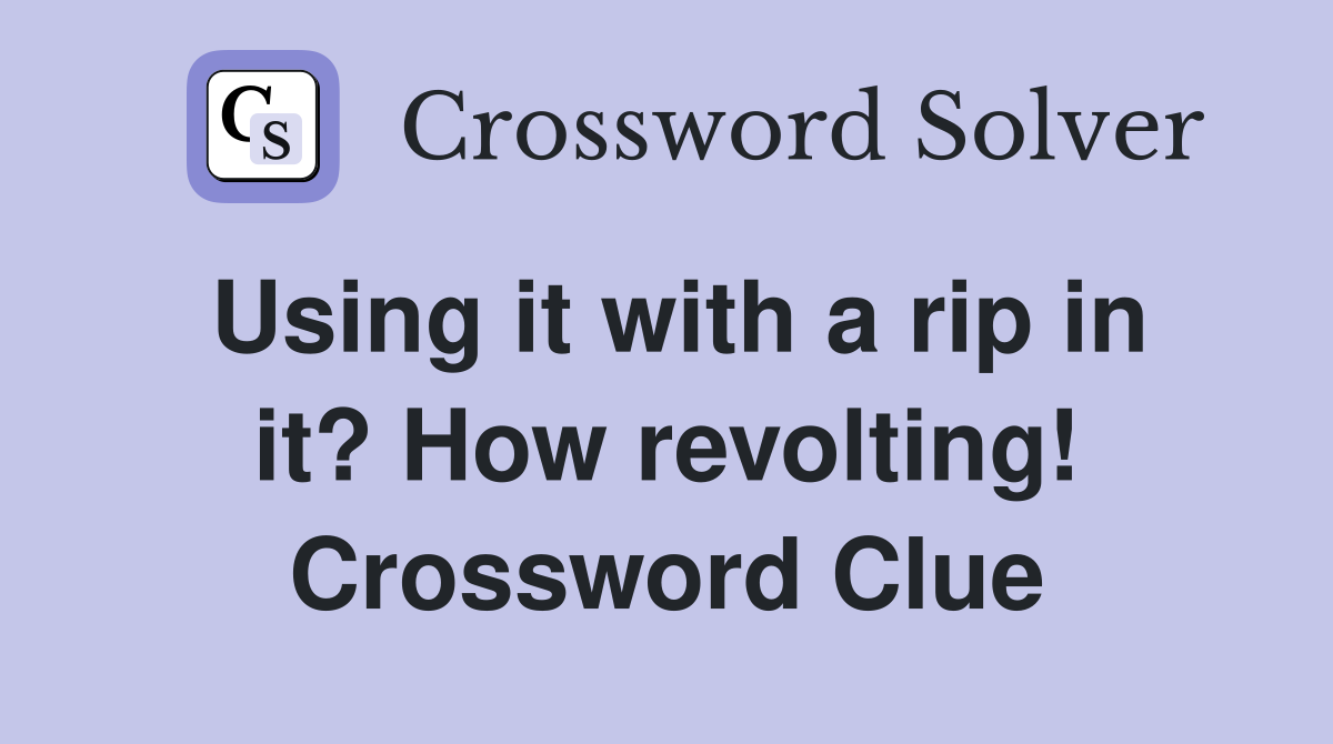 Using it with a rip in it? How revolting! Crossword Clue