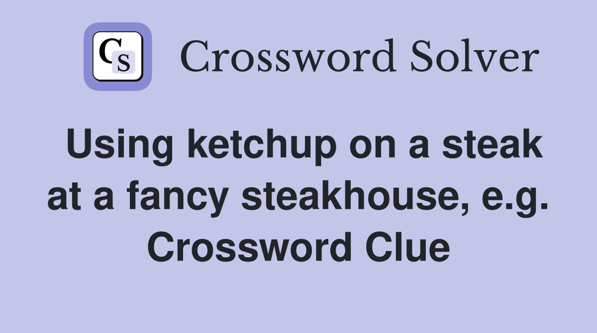 Using ketchup on a steak at a fancy steakhouse, e.g. Crossword Clue
