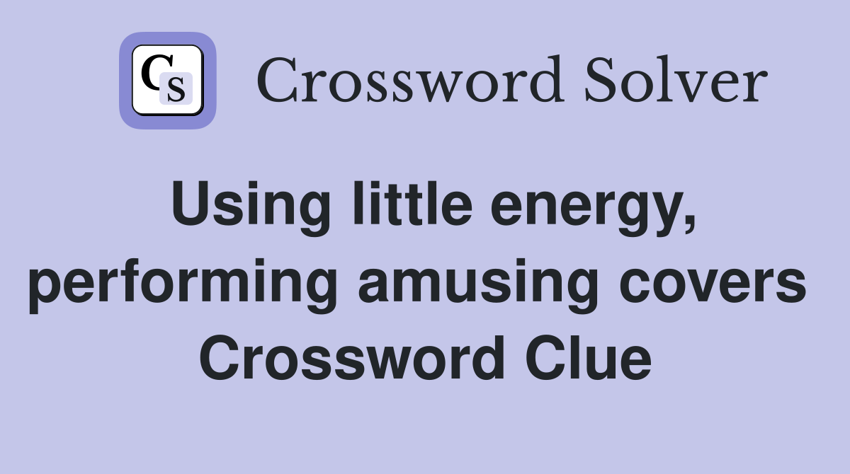 Using little energy, performing amusing covers  Crossword Clue